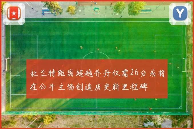 杜兰特距离超越乔丹仅需26分或将在公牛主场创造历史新里程碑