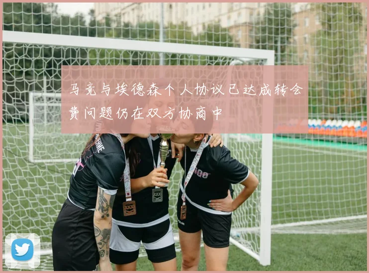 马竞与埃德森个人协议已达成转会费问题仍在双方协商中